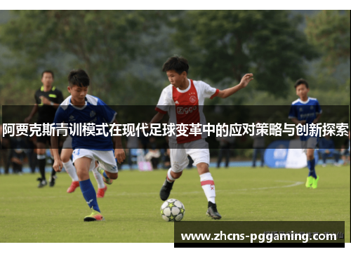 阿贾克斯青训模式在现代足球变革中的应对策略与创新探索 阿贾克斯青训模式在现代足球变革中的应对策略与创新探索