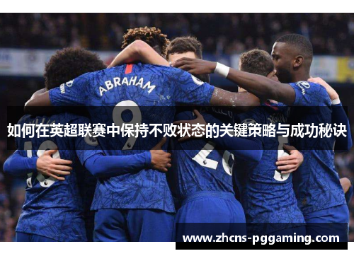 如何在英超联赛中保持不败状态的关键策略与成功秘诀
