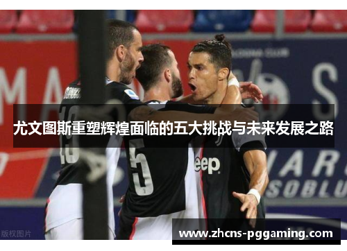 尤文图斯重塑辉煌面临的五大挑战与未来发展之路