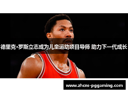 德里克·罗斯立志成为儿童运动项目导师 助力下一代成长