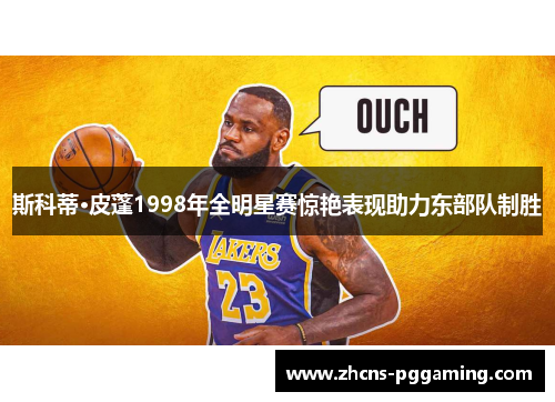 斯科蒂·皮蓬1998年全明星赛惊艳表现助力东部队制胜