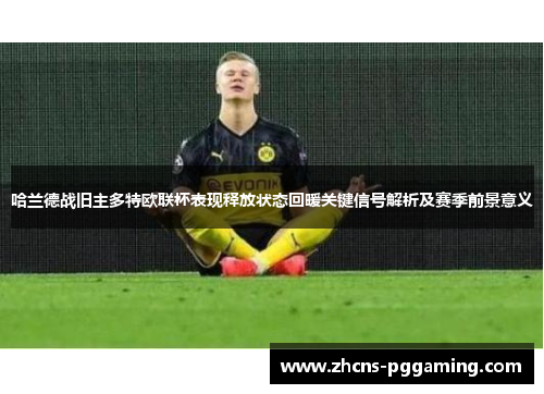 哈兰德战旧主多特欧联杯表现释放状态回暖关键信号解析及赛季前景意义