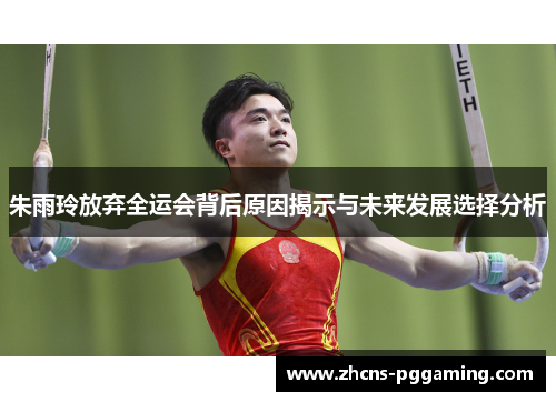 朱雨玲放弃全运会背后原因揭示与未来发展选择分析
