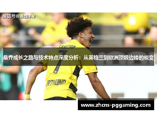 桑乔成长之路与技术特点深度分析:从英格兰到欧洲顶级边锋的蜕变 桑乔成长之路与技术特点深度分析:从英格兰到欧洲顶级边锋的蜕变