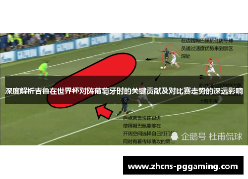 深度解析吉鲁在世界杯对阵葡萄牙时的关键贡献及对比赛走势的深远影响