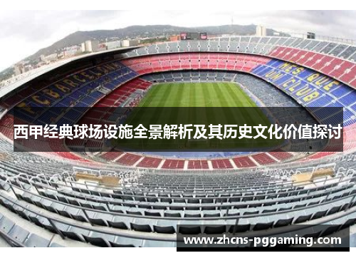 西甲经典球场设施全景解析及其历史文化价值探讨