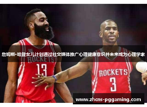 詹姆斯·哈登女儿计划通过社交媒体推广心理健康意识并未来成为心理学家