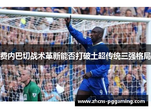 费内巴切战术革新能否打破土超传统三强格局