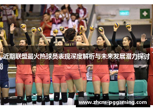 近期联盟最火热球员表现深度解析与未来发展潜力探讨