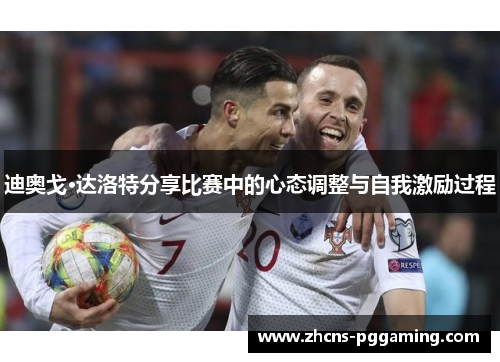 迪奥戈·达洛特分享比赛中的心态调整与自我激励过程