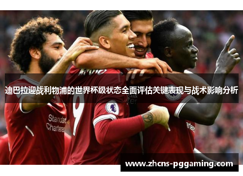 迪巴拉迎战利物浦的世界杯级状态全面评估关键表现与战术影响分析