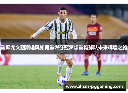 重振尤文图斯雄风如何重燃夺冠梦想重构球队未来辉煌之路
