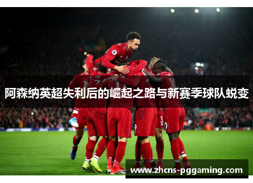 阿森纳英超失利后的崛起之路与新赛季球队蜕变