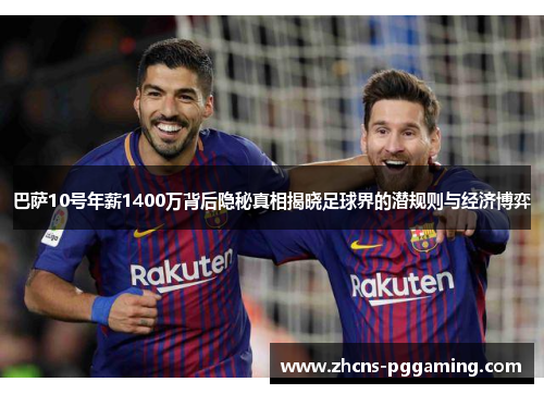 巴萨10号年薪1400万背后隐秘真相揭晓足球界的潜规则与经济博弈